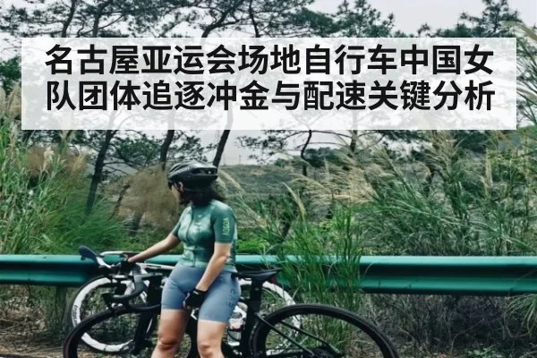 名古屋亚运会场地自行车中国女队团体追逐冲金与配速关键分析