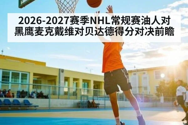 2026-2027赛季NHL常规赛油人对黑鹰麦克戴维对贝达德得分对决前瞻