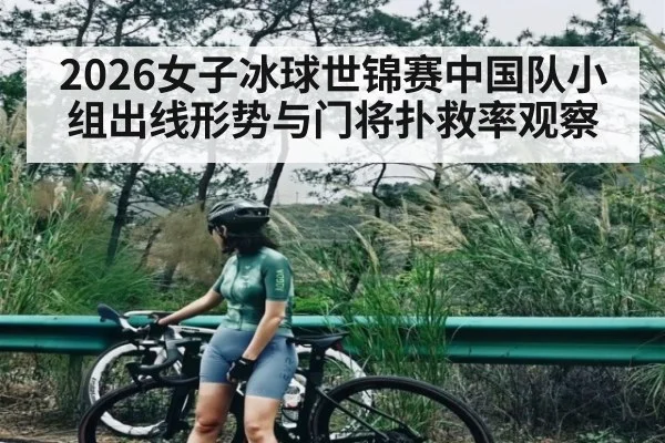 2026女子冰球世锦赛中国队小组出线形势与门将扑救率观察