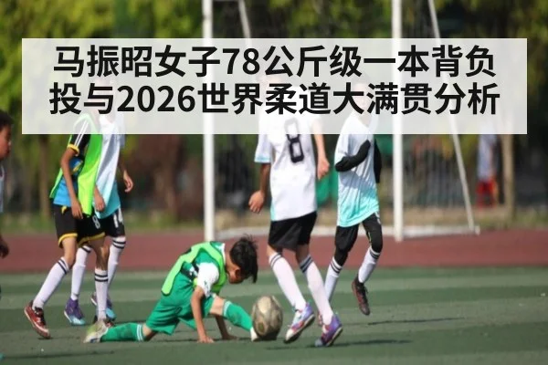 马振昭女子78公斤级一本背负投与2026世界柔道大满贯分析